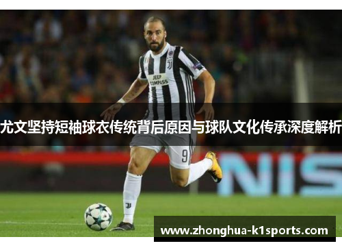 尤文坚持短袖球衣传统背后原因与球队文化传承深度解析