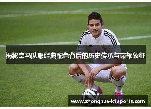 揭秘皇马队服经典配色背后的历史传承与荣耀象征
