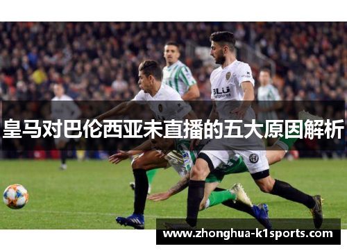 皇马对巴伦西亚未直播的五大原因解析