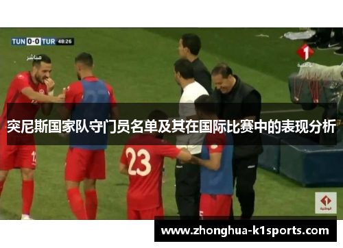 突尼斯国家队守门员名单及其在国际比赛中的表现分析