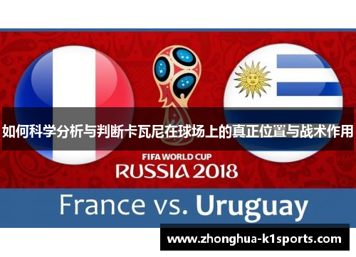 如何科学分析与判断卡瓦尼在球场上的真正位置与战术作用