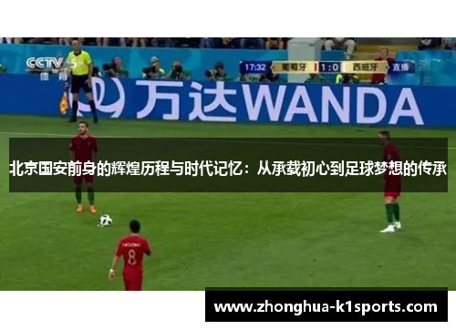 北京国安前身的辉煌历程与时代记忆：从承载初心到足球梦想的传承