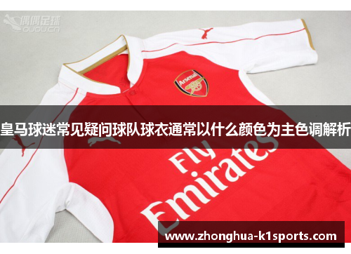 皇马球迷常见疑问球队球衣通常以什么颜色为主色调解析