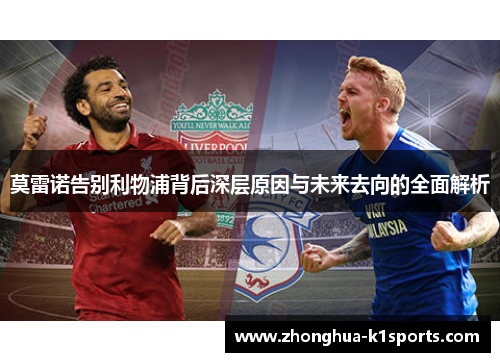 莫雷诺告别利物浦背后深层原因与未来去向的全面解析