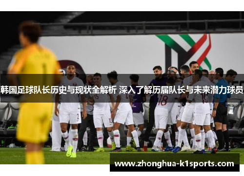 韩国足球队长历史与现状全解析 深入了解历届队长与未来潜力球员