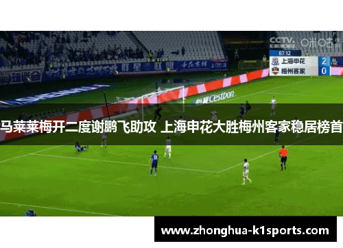 马莱莱梅开二度谢鹏飞助攻 上海申花大胜梅州客家稳居榜首