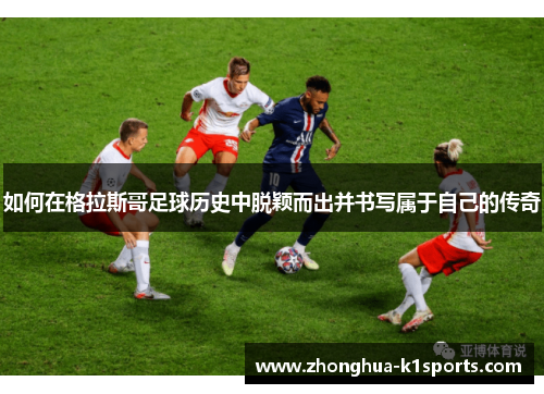 如何在格拉斯哥足球历史中脱颖而出并书写属于自己的传奇