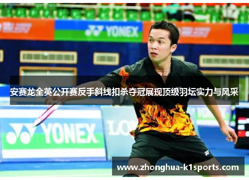 安赛龙全英公开赛反手斜线扣杀夺冠展现顶级羽坛实力与风采