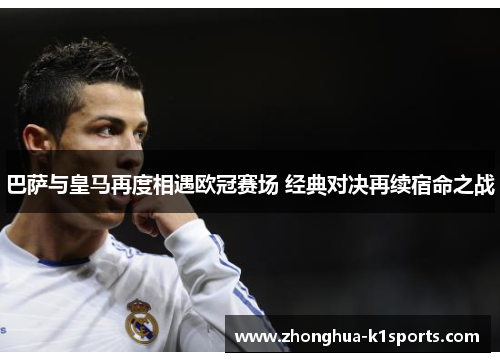 巴萨与皇马再度相遇欧冠赛场 经典对决再续宿命之战