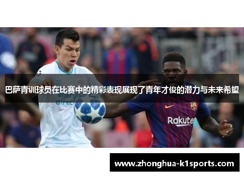 巴萨青训球员在比赛中的精彩表现展现了青年才俊的潜力与未来希望