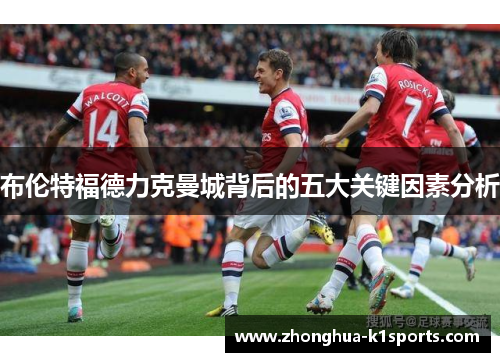 布伦特福德力克曼城背后的五大关键因素分析