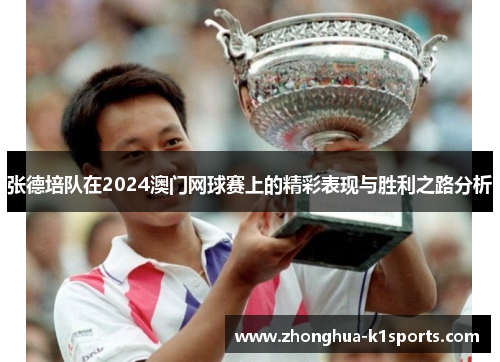 张德培队在2024澳门网球赛上的精彩表现与胜利之路分析