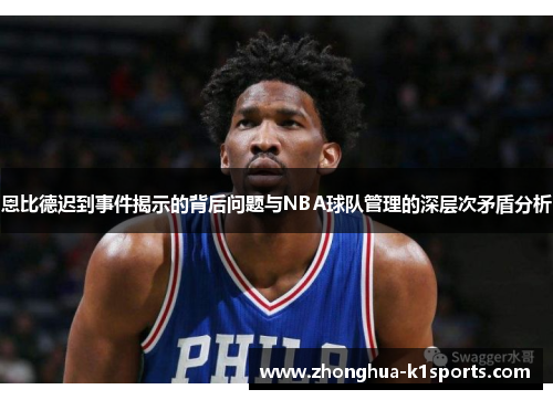 恩比德迟到事件揭示的背后问题与NBA球队管理的深层次矛盾分析