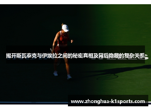 揭开斯瓦泰克与伊埃拉之间的秘密真相及背后隐藏的复杂关系