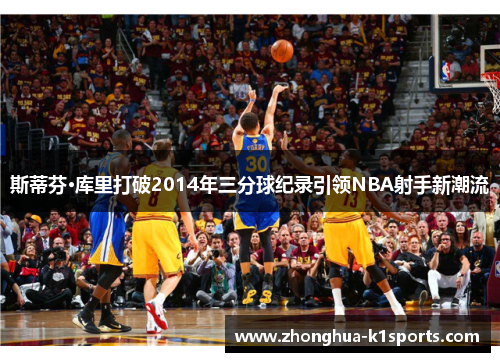 斯蒂芬·库里打破2014年三分球纪录引领NBA射手新潮流