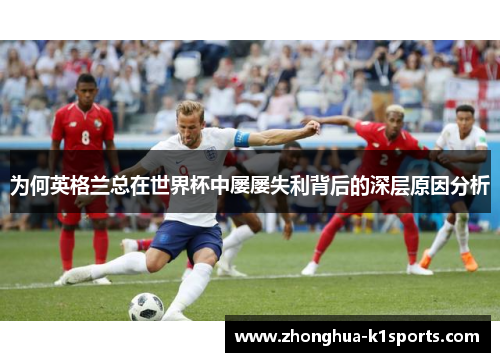 为何英格兰总在世界杯中屡屡失利背后的深层原因分析