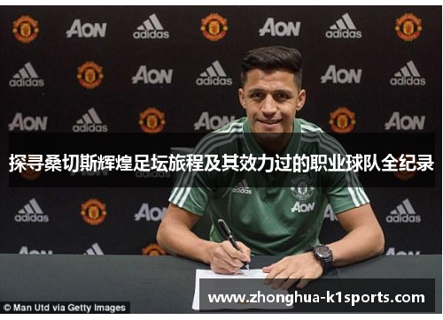 探寻桑切斯辉煌足坛旅程及其效力过的职业球队全纪录