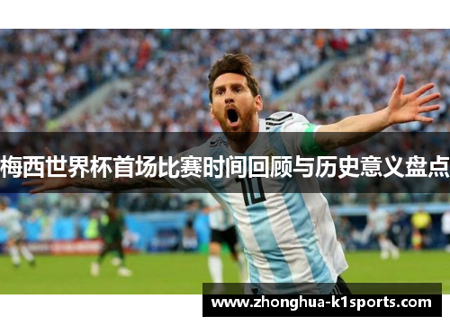 梅西世界杯首场比赛时间回顾与历史意义盘点