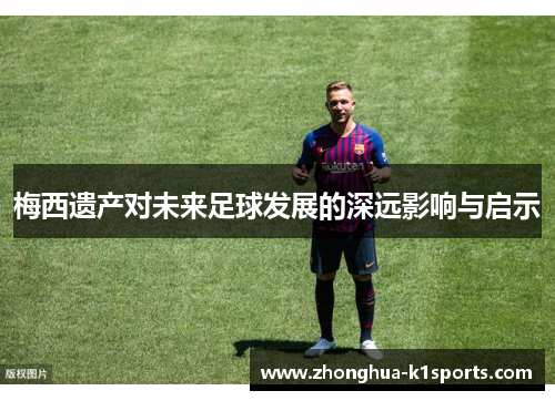 梅西遗产对未来足球发展的深远影响与启示