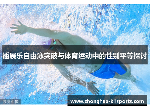 潘展乐自由泳突破与体育运动中的性别平等探讨 潘展乐自由泳突破与体育运动中的性别平等探讨