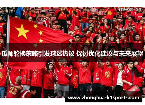 瓜帅轮换策略引发球迷热议 探讨优化建议与未来展望