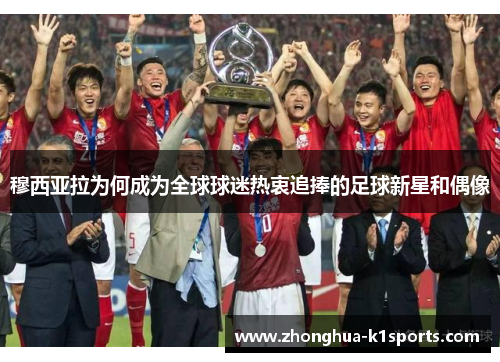 穆西亚拉为何成为全球球迷热衷追捧的足球新星和偶像