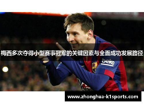 梅西多次夺得小型赛事冠军的关键因素与全面成功发展路径