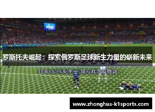 罗斯托夫崛起：探索俄罗斯足球新生力量的崭新未来