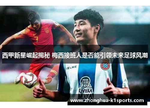 西甲新星崛起揭秘 梅西接班人是否能引领未来足球风潮