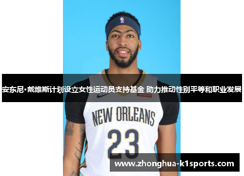 安东尼·戴维斯计划设立女性运动员支持基金 助力推动性别平等和职业发展 安东尼·戴维斯计划设立女性运动员支持基金 助力推动性别平等和职业发展