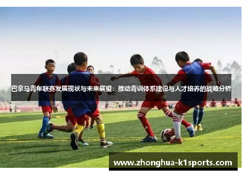 巴拿马青年联赛发展现状与未来展望：推动青训体系建设与人才培养的战略分析