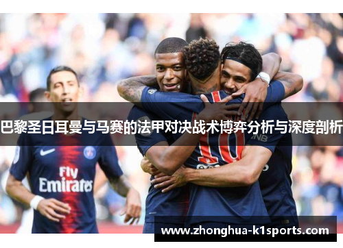 巴黎圣日耳曼与马赛的法甲对决战术博弈分析与深度剖析 巴黎圣日耳曼与马赛的法甲对决战术博弈分析与深度剖析