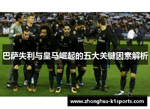 巴萨失利与皇马崛起的五大关键因素解析 巴萨失利与皇马崛起的五大关键因素解析