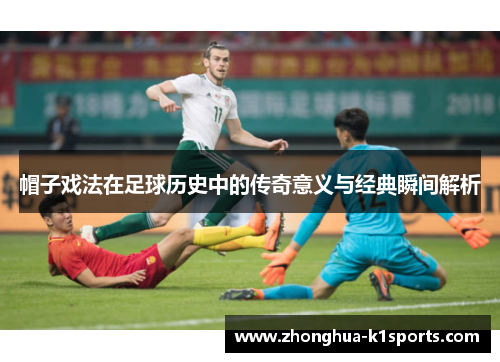 帽子戏法在足球历史中的传奇意义与经典瞬间解析 帽子戏法在足球历史中的传奇意义与经典瞬间解析