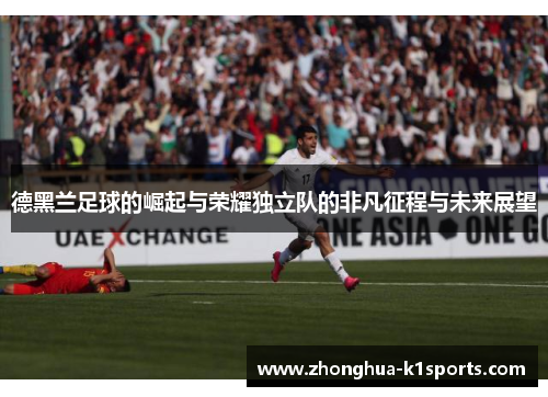 德黑兰足球的崛起与荣耀独立队的非凡征程与未来展望 德黑兰足球的崛起与荣耀独立队的非凡征程与未来展望
