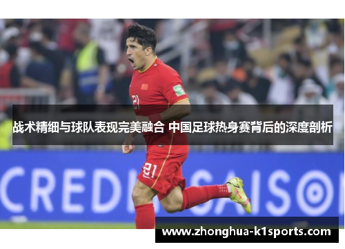战术精细与球队表现完美融合 中国足球热身赛背后的深度剖析