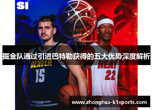 掘金队通过引进巴特勒获得的五大优势深度解析 掘金队通过引进巴特勒获得的五大优势深度解析