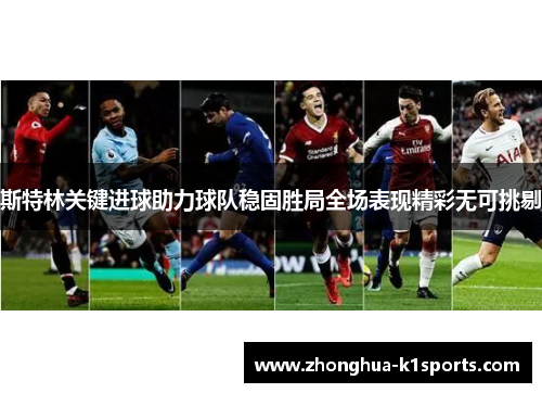 斯特林关键进球助力球队稳固胜局全场表现精彩无可挑剔