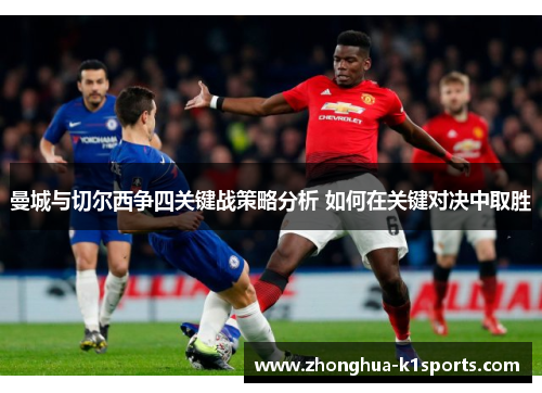 曼城与切尔西争四关键战策略分析 如何在关键对决中取胜