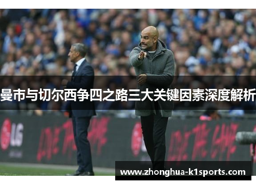曼市与切尔西争四之路三大关键因素深度解析 曼市与切尔西争四之路三大关键因素深度解析