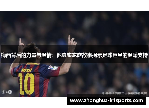 梅西背后的力量与温情:他真实家庭故事揭示足球巨星的温暖支持 梅西背后的力量与温情:他真实家庭故事揭示足球巨星的温暖支持