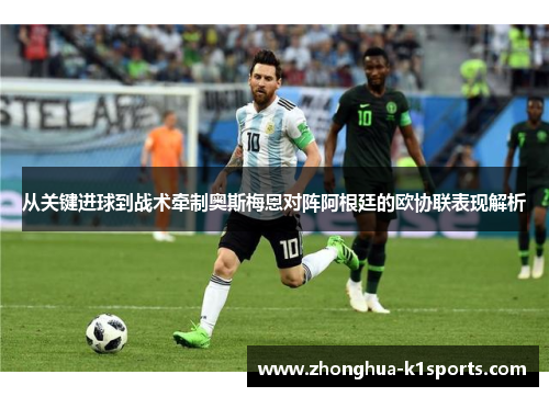 从关键进球到战术牵制奥斯梅恩对阵阿根廷的欧协联表现解析 从关键进球到战术牵制奥斯梅恩对阵阿根廷的欧协联表现解析