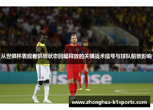 从世俱杯表现看凯恩状态回暖释放的关键战术信号与球队前景影响 从世俱杯表现看凯恩状态回暖释放的关键战术信号与球队前景影响