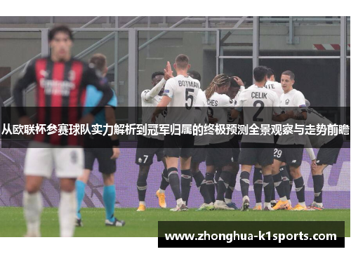 从欧联杯参赛球队实力解析到冠军归属的终极预测全景观察与走势前瞻