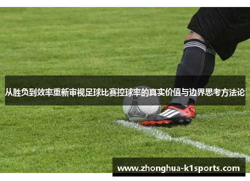 从胜负到效率重新审视足球比赛控球率的真实价值与边界思考方法论 从胜负到效率重新审视足球比赛控球率的真实价值与边界思考方法论