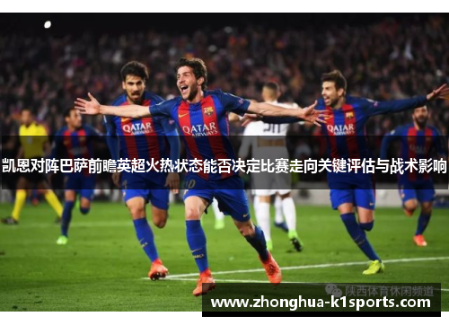 凯恩对阵巴萨前瞻英超火热状态能否决定比赛走向关键评估与战术影响 凯恩对阵巴萨前瞻英超火热状态能否决定比赛走向关键评估与战术影响