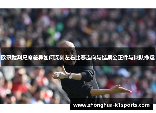 欧冠裁判尺度差异如何深刻左右比赛走向与结果公正性与球队命运 欧冠裁判尺度差异如何深刻左右比赛走向与结果公正性与球队命运