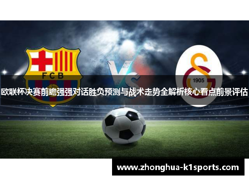 欧联杯决赛前瞻强强对话胜负预测与战术走势全解析核心看点前景评估