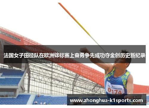 法国女子田径队在欧洲锦标赛上奋勇争先成功夺金创历史新纪录