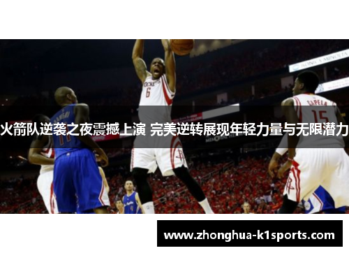 火箭队逆袭之夜震撼上演 完美逆转展现年轻力量与无限潜力